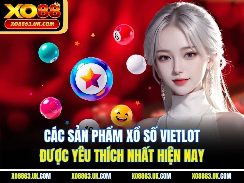 Các sản phẩm xổ số Vietlot được yêu thích nhất hiện nay