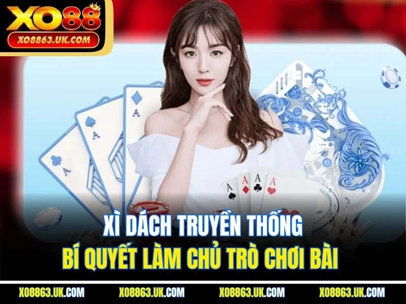 Xì Dách Truyền Thống - Bí Quyết Làm Chủ Trò Chơi Bài